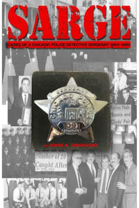 "SARGE!: Cases Of a Chicago Police Detective 1960-1980" By John A. Dimaggio